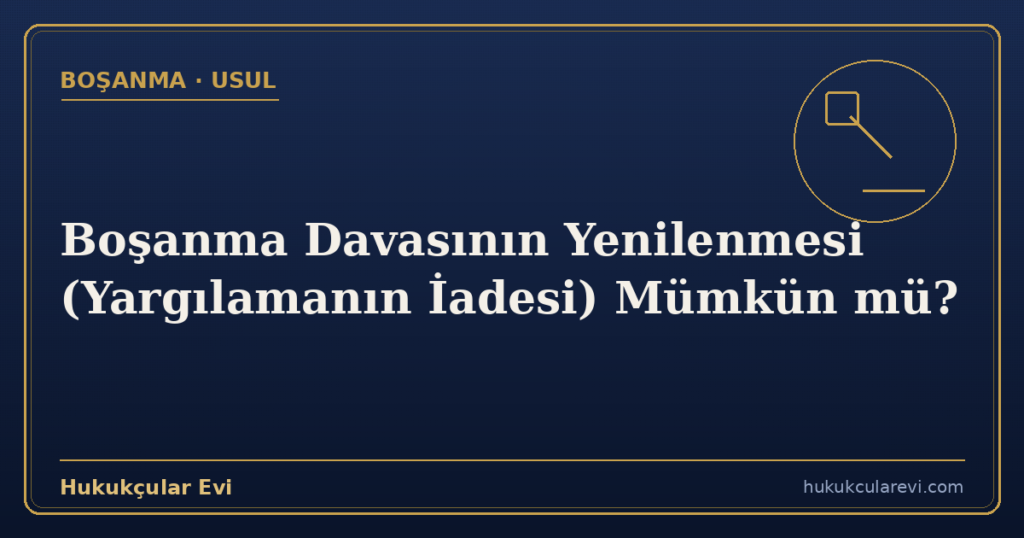 Boşanma Davasının Yenilenmesi (Yargılamanın İadesi) Mümkün mü?