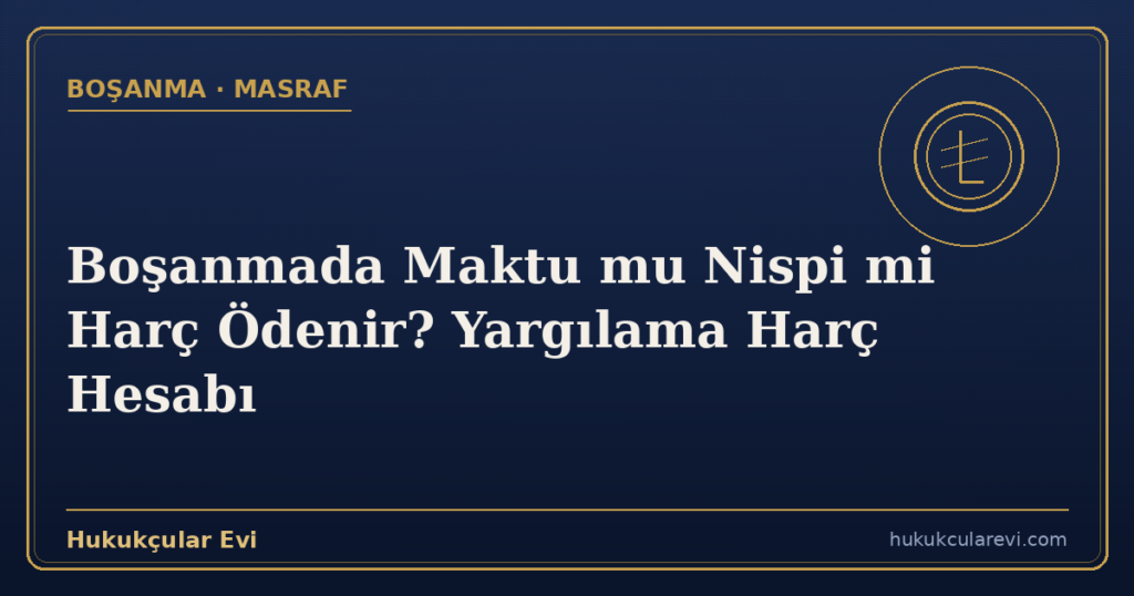 Boşanmada Maktu mu Nispi mi Harç Ödenir? Yargılama Harç Hesabı