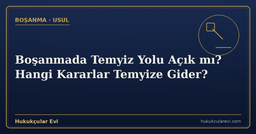 Boşanmada Temyiz Yolu Açık mı? Hangi Kararlar Temyize Gider?