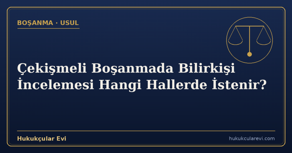 Çekişmeli Boşanmada Bilirkişi İncelemesi Hangi Hallerde İstenir?