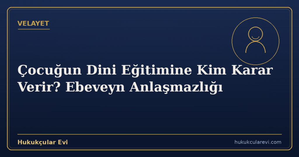 Çocuğun Dini Eğitimine Kim Karar Verir? Ebeveyn Anlaşmazlığı
