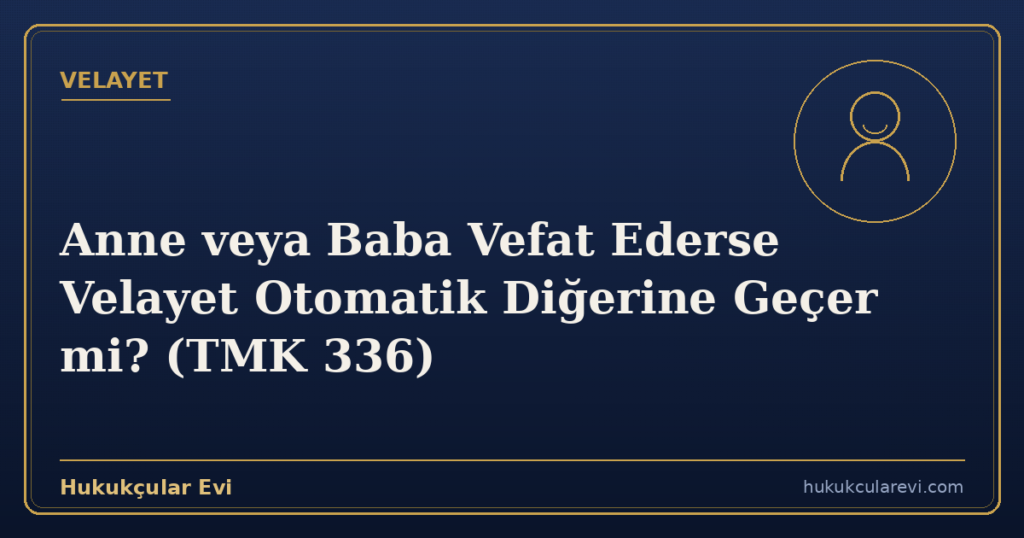 Anne veya Baba Vefat Ederse Velayet Otomatik Diğerine Geçer mi? (TMK 336)