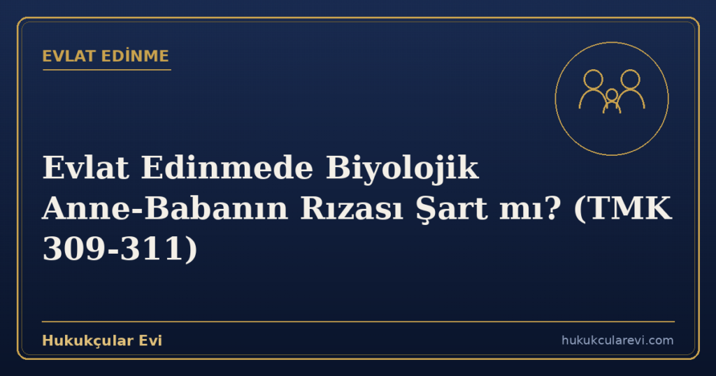 Evlat Edinmede Biyolojik Anne-Babanın Rızası Şart mı? (TMK 309-311)