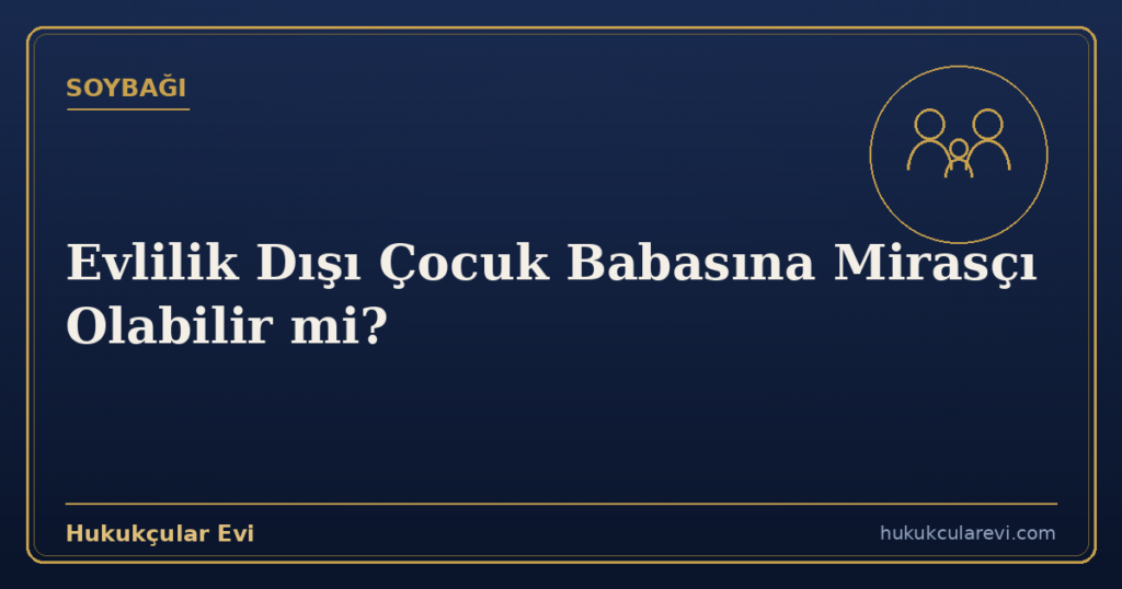 Evlilik Dışı Çocuk Babasına Mirasçı Olabilir mi?