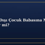 Evlilik Dışı Çocuk Babasına Mirasçı Olabilir mi?
