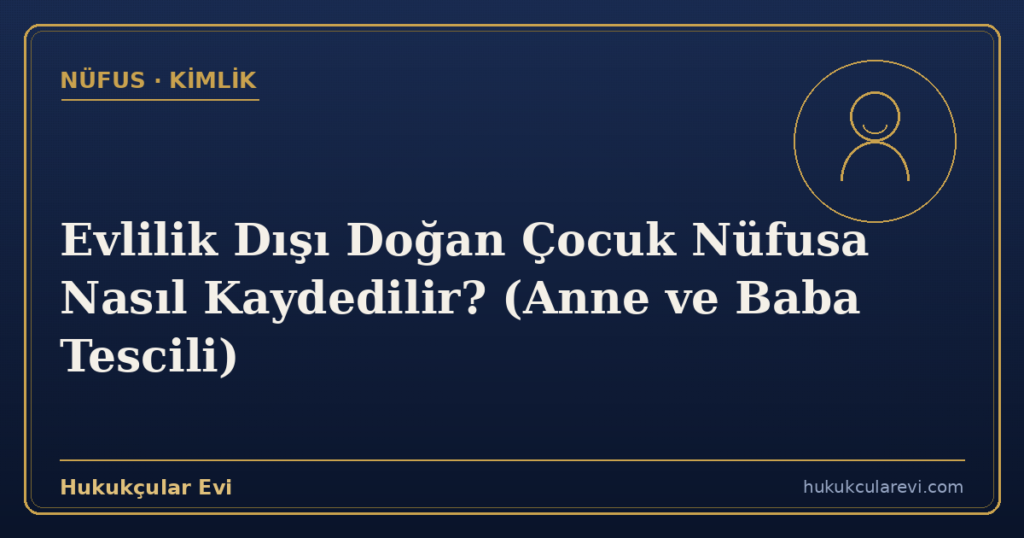 Evlilik Dışı Doğan Çocuk Nüfusa Nasıl Kaydedilir? (Anne ve Baba Tescili)