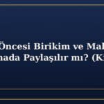 Evlilik Öncesi Birikim ve Mallar Boşanmada Paylaşılır mı? (Kişisel Mal)