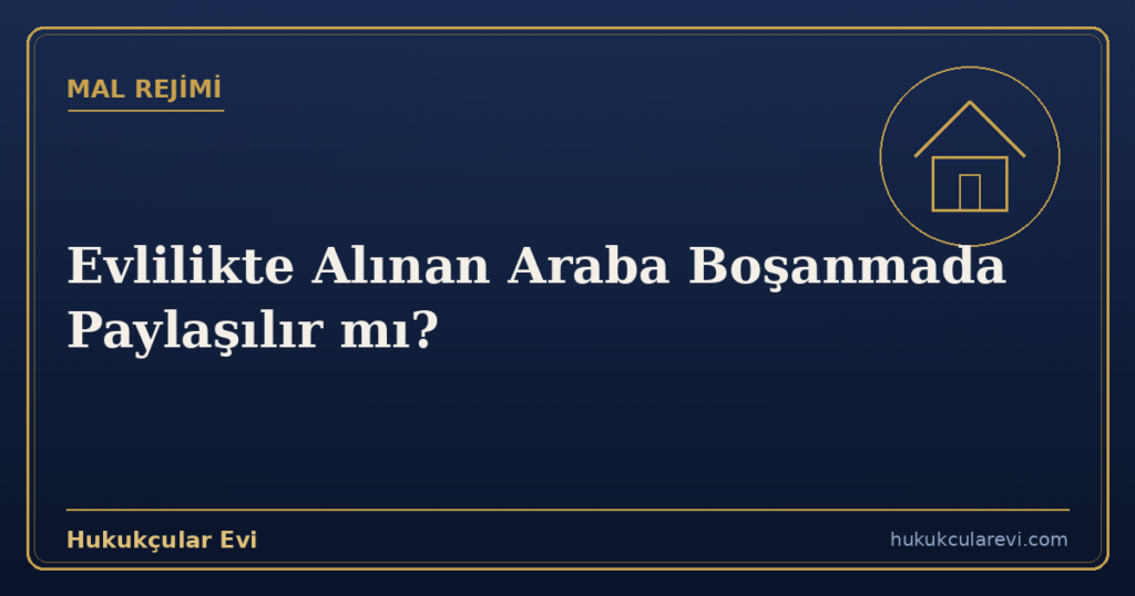 Evlilikte Alınan Araba Boşanmada Paylaşılır mı?