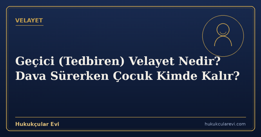 Geçici (Tedbiren) Velayet Nedir? Dava Sürerken Çocuk Kimde Kalır?