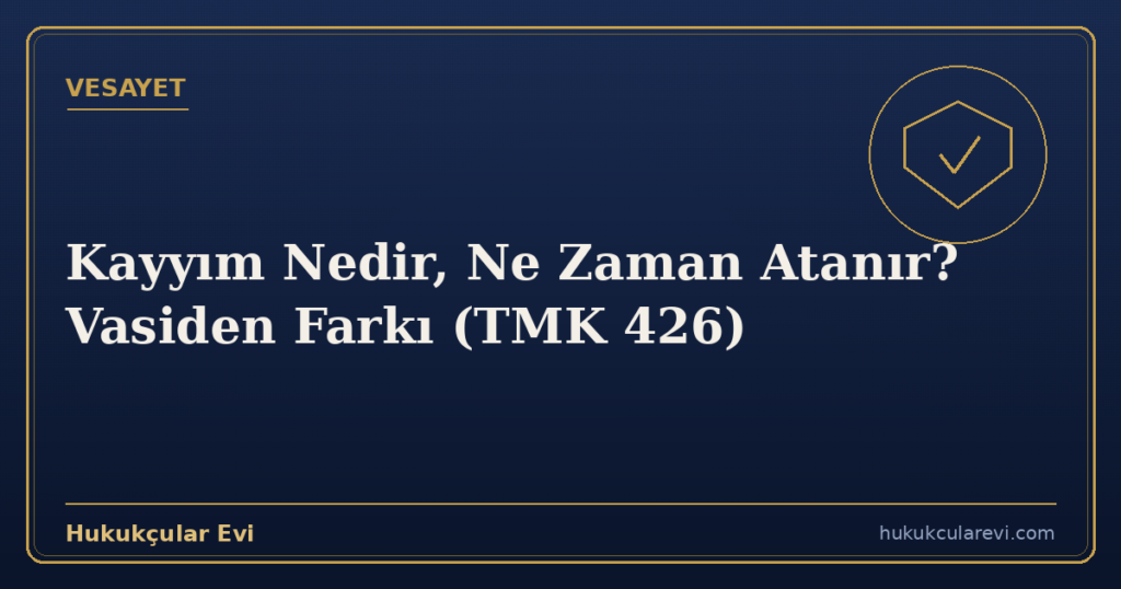 Kayyım Nedir, Ne Zaman Atanır? Vasiden Farkı (TMK 426)