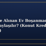 Krediyle Alınan Ev Boşanmada Nasıl Paylaşılır? (Konut Kredisi Katkısı)