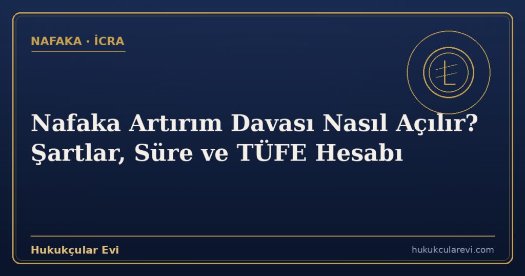 Nafaka Artırım Davası Nasıl Açılır? Şartlar, Süre ve TÜFE Hesabı