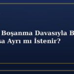 Nafaka Boşanma Davasıyla Birlikte mi Yoksa Ayrı mı İstenir?