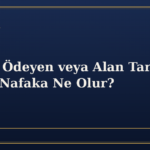 Nafaka Ödeyen veya Alan Taraf Ölürse Nafaka Ne Olur?