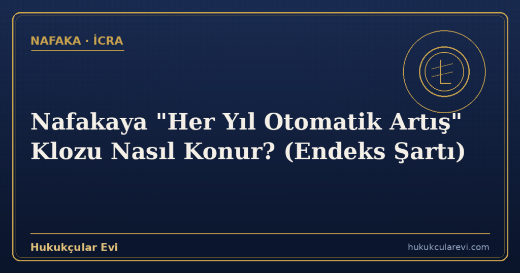 Nafakaya “Her Yıl Otomatik Artış” Klozu Nasıl Konur? (Endeks Şartı)