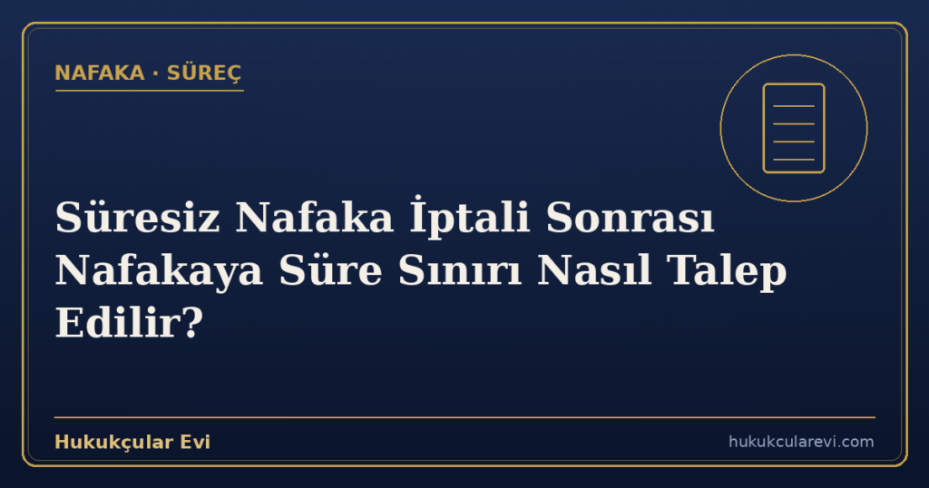 Süresiz Nafaka İptali Sonrası Nafakaya Süre Sınırı Nasıl Talep Edilir?