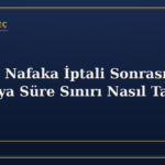 Süresiz Nafaka İptali Sonrası Nafakaya Süre Sınırı Nasıl Talep Edilir?