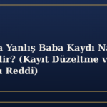 Nüfusta Yanlış Baba Kaydı Nasıl Düzeltilir? (Kayıt Düzeltme vs Soybağı Reddi)
