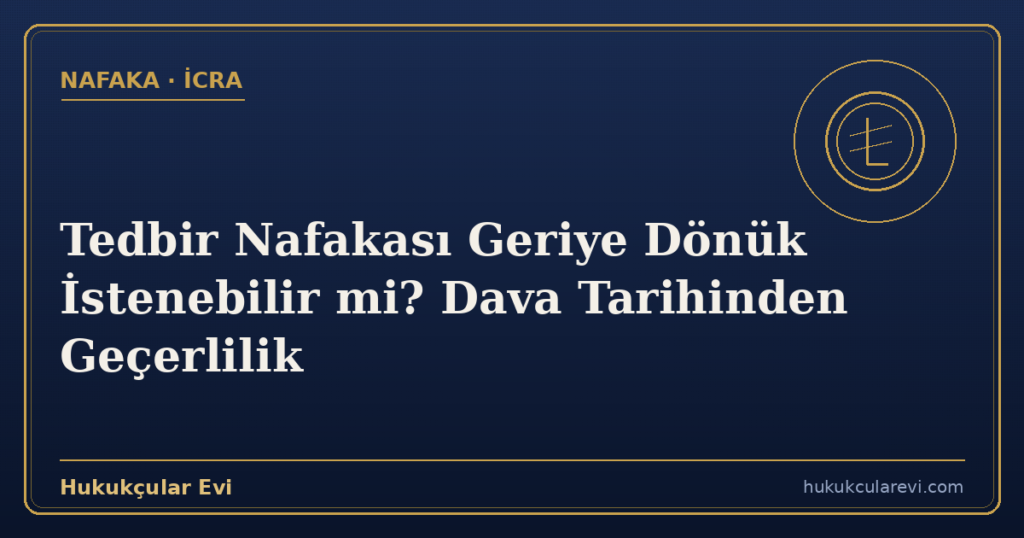 Tedbir Nafakası Geriye Dönük İstenebilir mi? Dava Tarihinden Geçerlilik