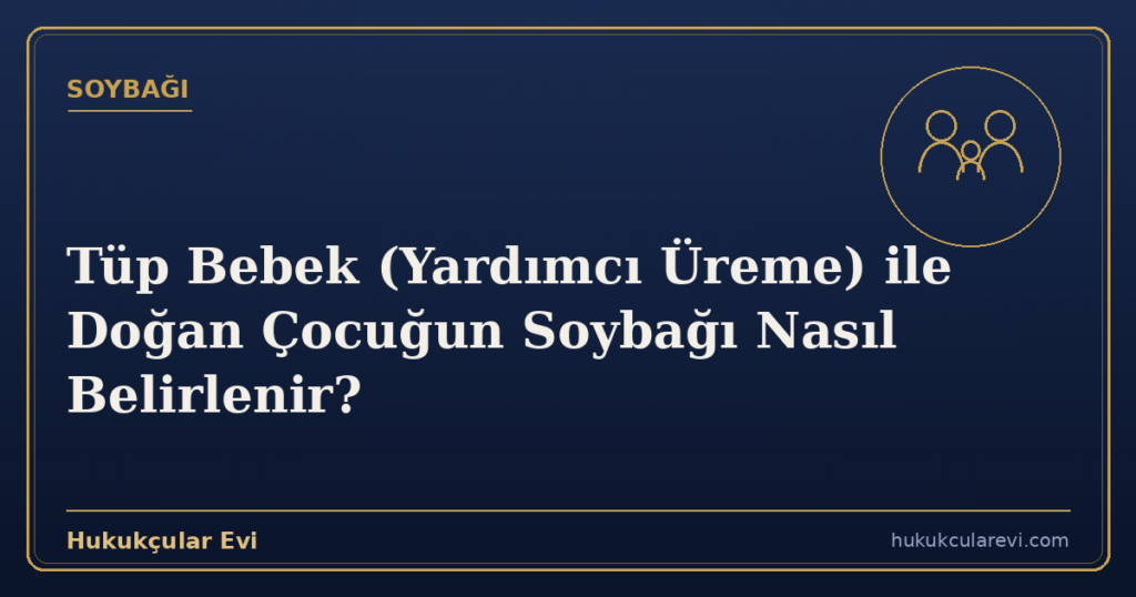 Tüp Bebek (Yardımcı Üreme) ile Doğan Çocuğun Soybağı Nasıl Belirlenir?