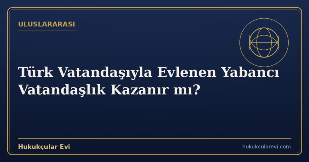 Türk Vatandaşıyla Evlenen Yabancı Vatandaşlık Kazanır mı?