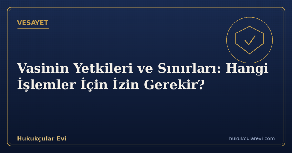 Vasinin Yetkileri ve Sınırları: Hangi İşlemler İçin İzin Gerekir?