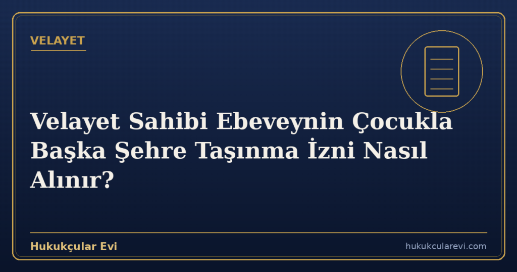Velayet Sahibi Ebeveynin Çocukla Başka Şehre Taşınma İzni Nasıl Alınır?