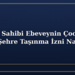 Velayet Sahibi Ebeveynin Çocukla Başka Şehre Taşınma İzni Nasıl Alınır?