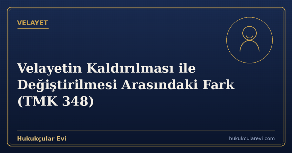 Velayetin Kaldırılması ile Değiştirilmesi Arasındaki Fark (TMK 348)