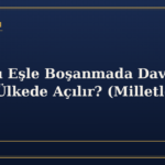 Yabancı Eşle Boşanmada Dava Hangi Ülkede Açılır? (Milletlerarası Yetki)