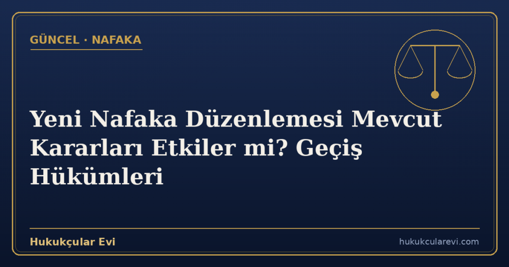Yeni Nafaka Düzenlemesi Mevcut Kararları Etkiler mi? Geçiş Hükümleri