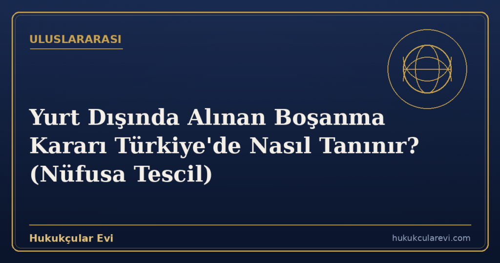Yurt Dışında Alınan Boşanma Kararı Türkiye’de Nasıl Tanınır? (Nüfusa Tescil)
