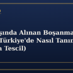 Yurt Dışında Alınan Boşanma Kararı Türkiye'de Nasıl Tanınır? (Nüfusa Tescil)