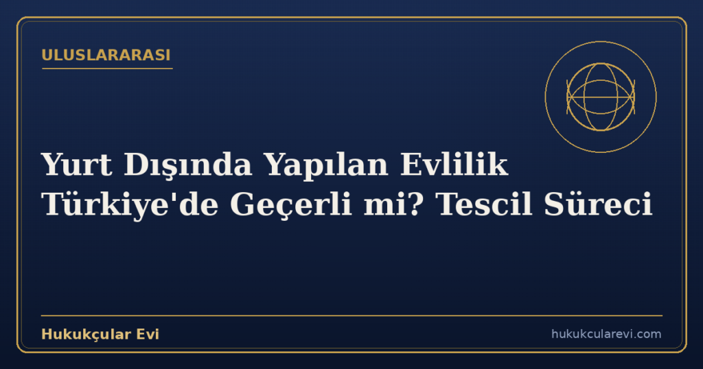Yurt Dışında Yapılan Evlilik Türkiye’de Geçerli mi? Tescil Süreci
