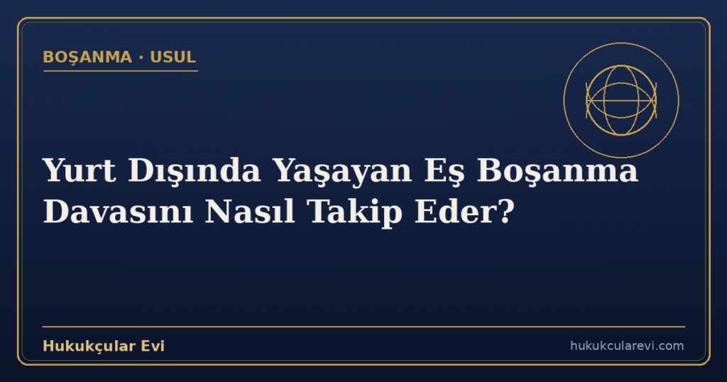 Yurt Dışında Yaşayan Eş Boşanma Davasını Nasıl Takip Eder?