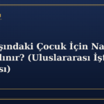 Yurt Dışındaki Çocuk İçin Nafaka Nasıl Alınır? (Uluslararası İştirak Nafakası)