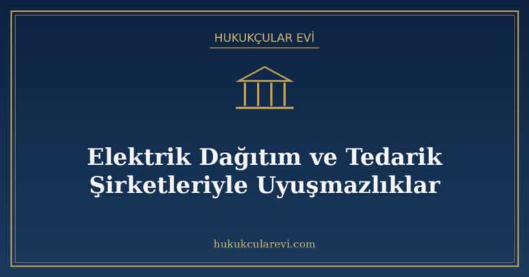Elektrik Dağıtım ve Tedarik Şirketleriyle Uyuşmazlıklar