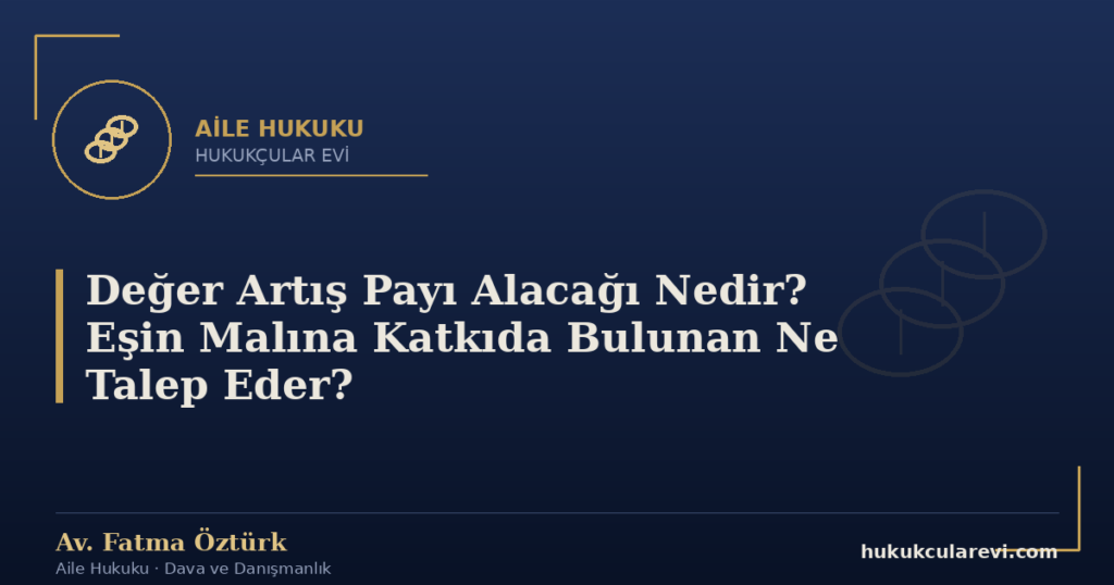 Değer Artış Payı Alacağı Nedir? Eşin Malına Katkıda Bulunan Ne Talep Eder?