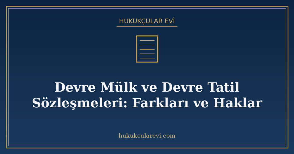 Devre Mülk ve Devre Tatil Sözleşmeleri: Farkları ve Haklar Devre Mülk ve Devre Tatil Sözleşmeleri: Farkları ve Haklar