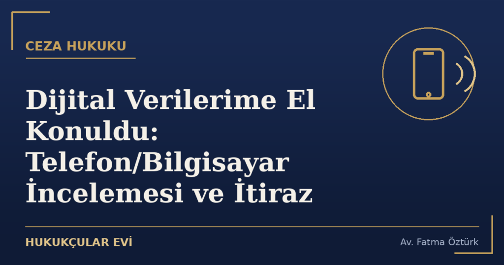 Dijital Verilerime El Konuldu: Telefon/Bilgisayar İncelemesi ve İtiraz