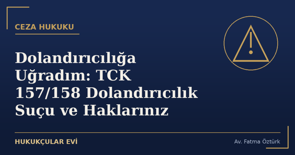 Dolandırıcılığa Uğradım: TCK 157/158 Dolandırıcılık Suçu ve Haklarınız
