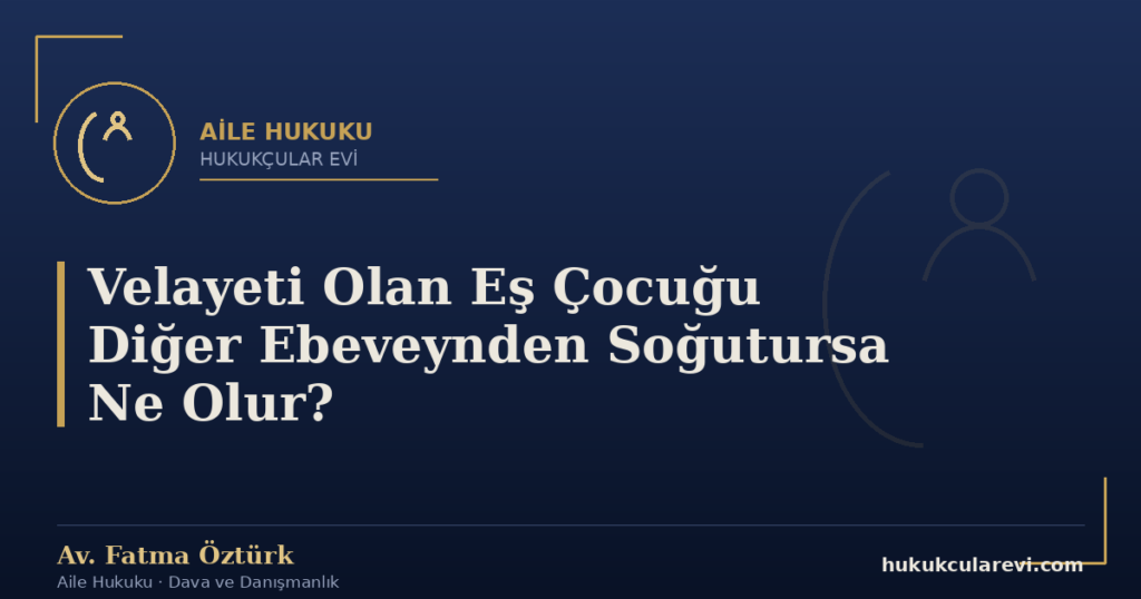Velayeti Olan Eş Çocuğu Diğer Ebeveynden Soğutursa Ne Olur?