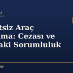 Ehliyetsiz Araç Kullanma: Cezası ve Kazadaki Sorumluluk
