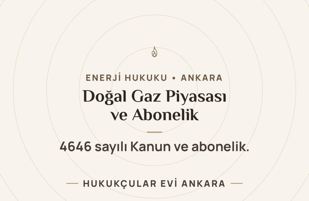 Doğal Gaz Piyasası ve Abonelik (4646 sayılı Kanun) Doğal Gaz Piyasası ve Abonelik (4646 sayılı Kanun)