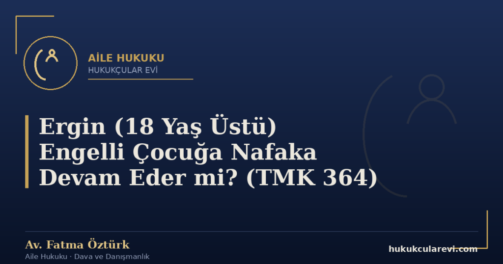 Ergin (18 Yaş Üstü) Engelli Çocuğa Nafaka Devam Eder mi? (TMK 364)