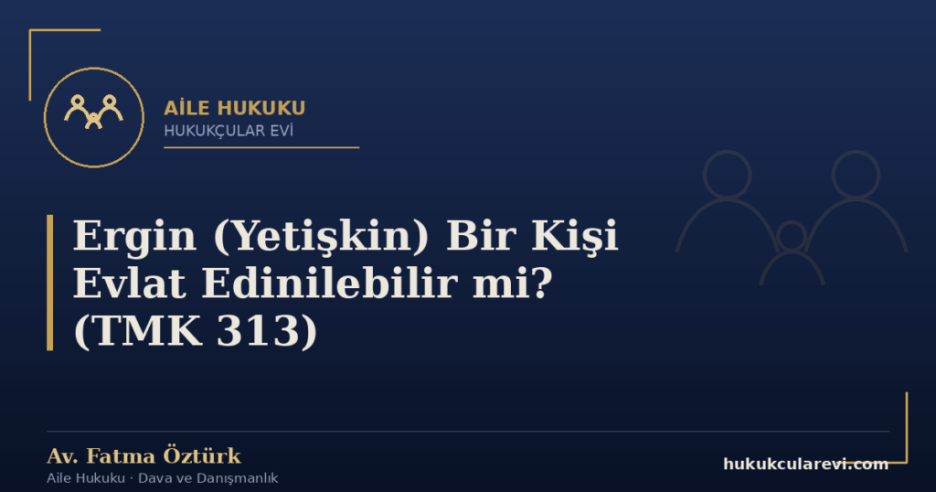 Ergin (Yetişkin) Bir Kişi Evlat Edinilebilir mi? (TMK 313)