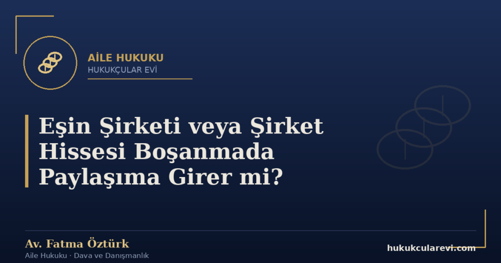 Eşin Şirketi veya Şirket Hissesi Boşanmada Paylaşıma Girer mi?