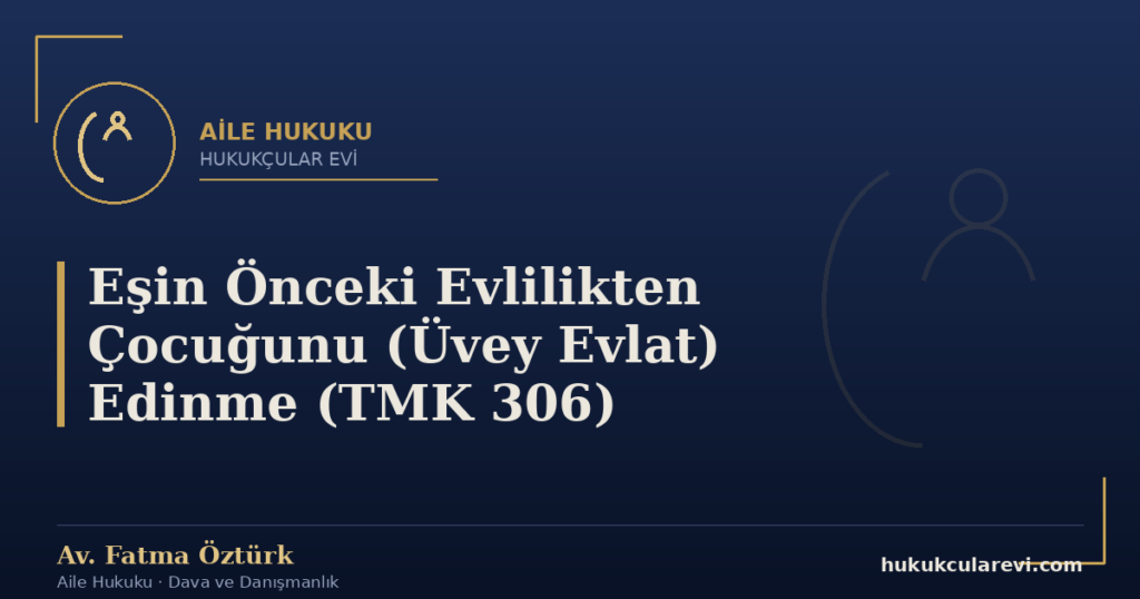 Eşin Önceki Evlilikten Çocuğunu (Üvey Evlat) Edinme (TMK 306)