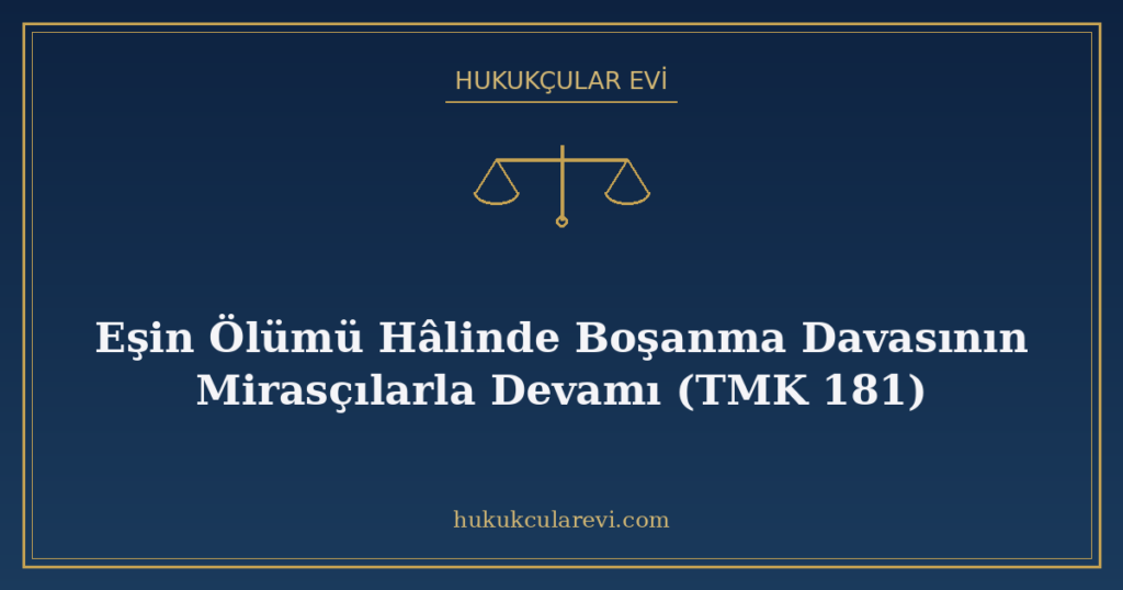 Eşin Ölümü Hâlinde Boşanma Davasının Mirasçılarla Devamı (TMK 181) Eşin Ölümü Hâlinde Boşanma Davasının Mirasçılarla Devamı (TMK 181)