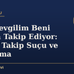 Eski Sevgilim Beni Israrla Takip Ediyor: Israrlı Takip Suçu ve Korunma